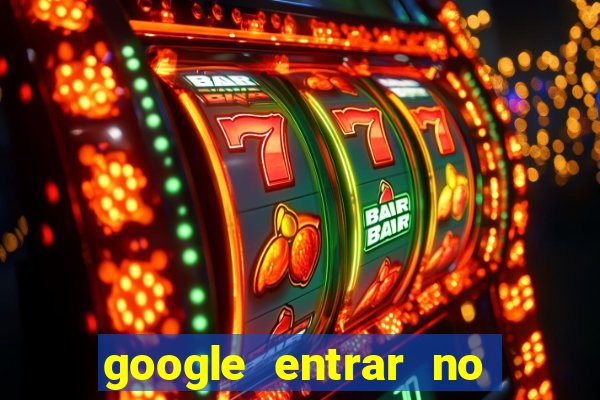 google entrar no jogo de c****